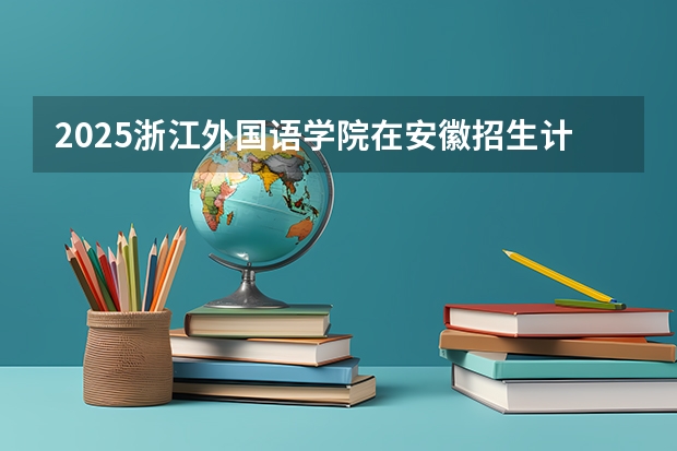 2025浙江外国语学院在安徽招生计划预测