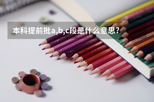 本科提前批a,b,c段是什么意思?