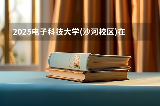 2025电子科技大学(沙河校区)在安徽招生计划预测