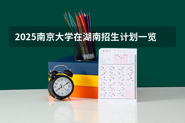 2025南京大学在湖南招生计划一览表
