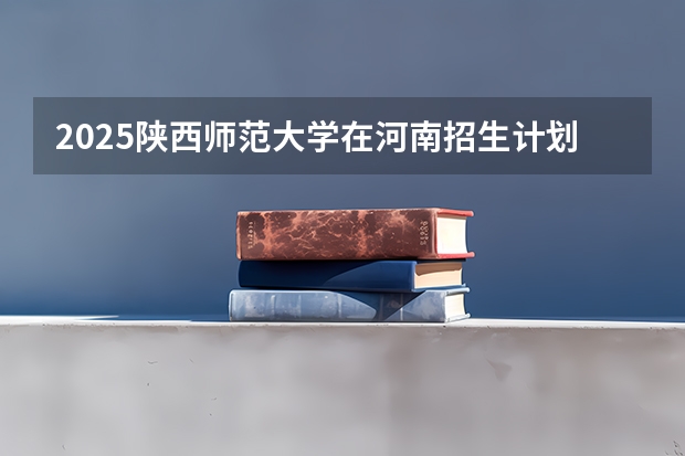 2025陕西师范大学在河南招生计划一览表