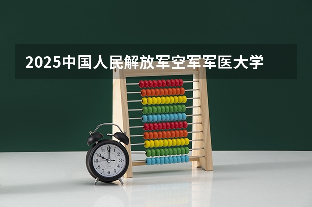 2025中国人民解放军空军军医大学在山东招生计划一览表