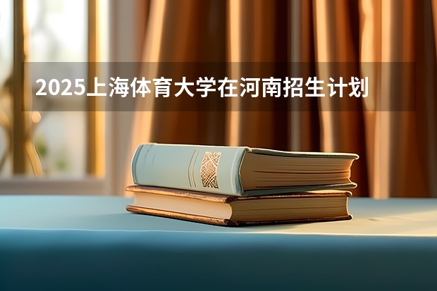 2025上海体育大学在河南招生计划一览表