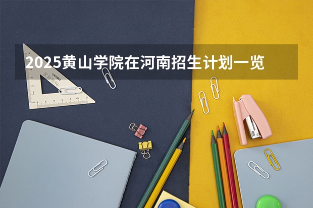 2025黄山学院在河南招生计划一览表