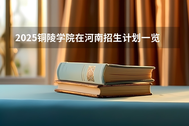 2025铜陵学院在河南招生计划一览表