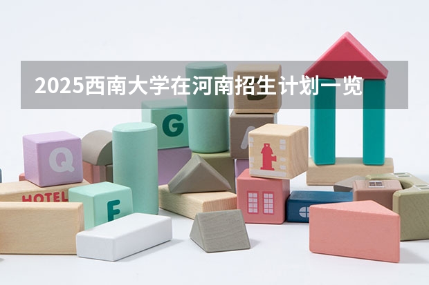 2025西南大学在河南招生计划一览表