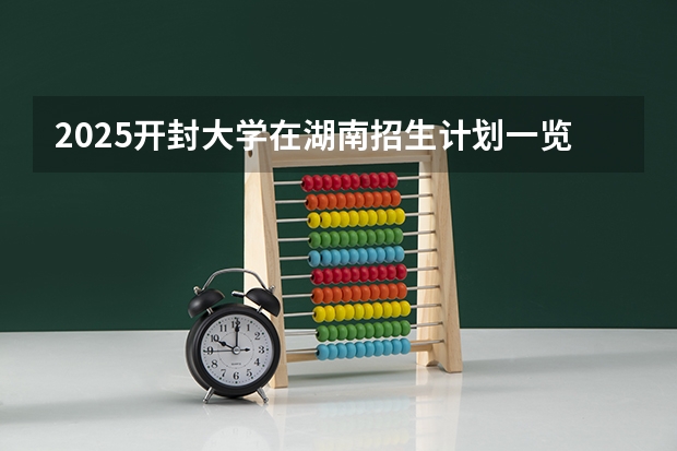 2025开封大学在湖南招生计划一览表