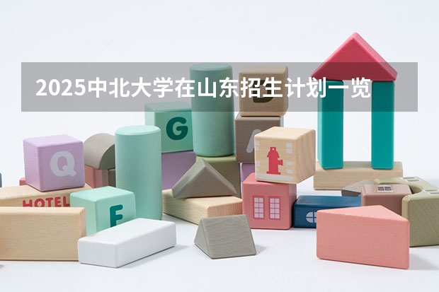 2025中北大学在山东招生计划一览表