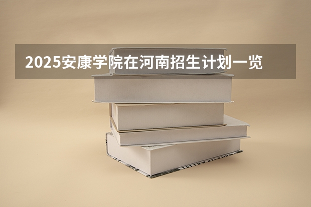 2025安康学院在河南招生计划一览表
