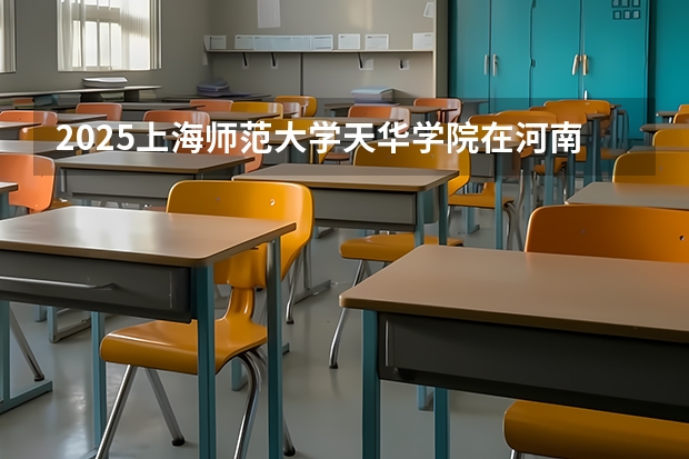 2025上海师范大学天华学院在河南招生计划一览表