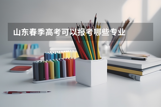 山东春季高考可以报考哪些专业