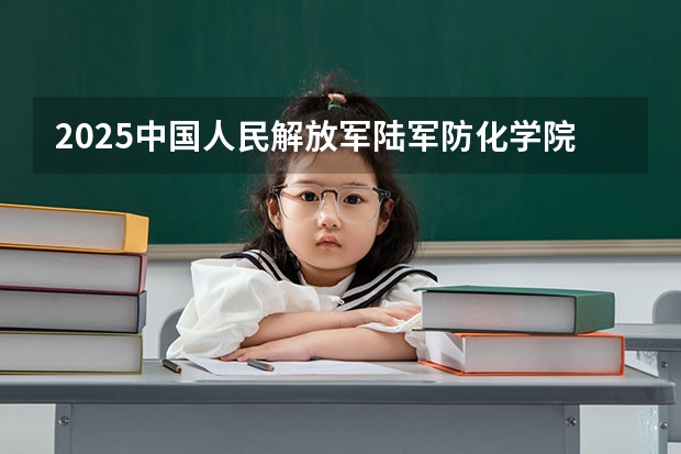 2025中国人民解放军陆军防化学院在广东招生计划一览表
