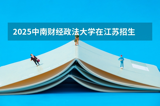 2025中南财经政法大学在江苏招生计划一览表
