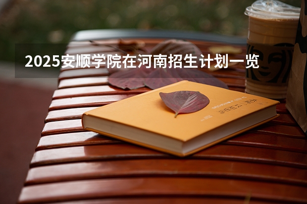 2025安顺学院在河南招生计划一览表