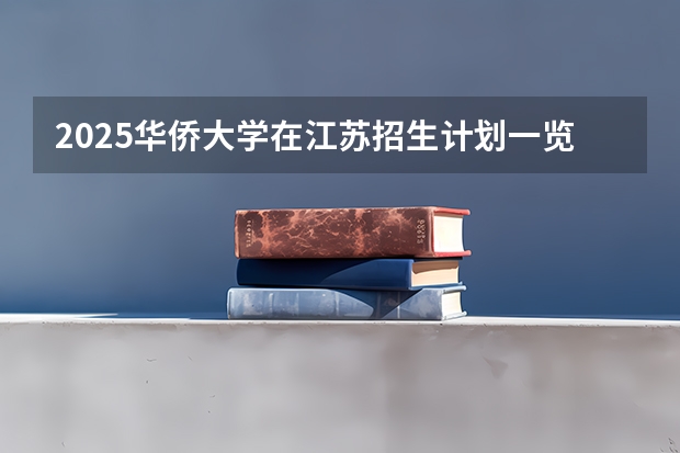2025华侨大学在江苏招生计划一览表