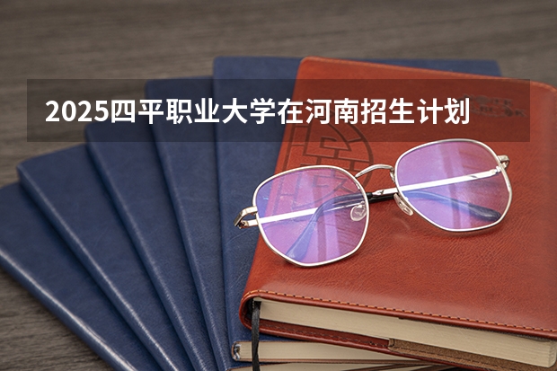 2025四平职业大学在河南招生计划一览表