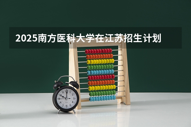2025南方医科大学在江苏招生计划一览表
