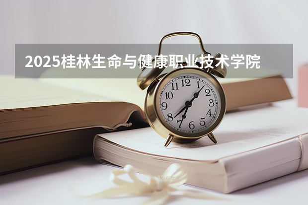 2025桂林生命与健康职业技术学院在湖南招生计划一览表