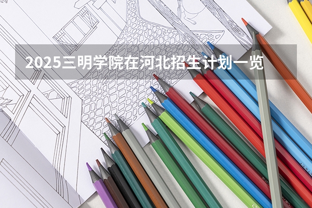 2025三明学院在河北招生计划一览表