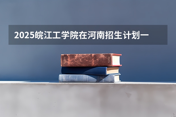 2025皖江工学院在河南招生计划一览表