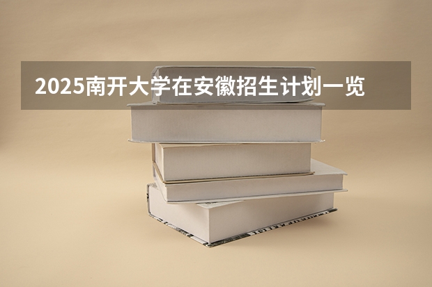 2025南开大学在安徽招生计划一览表