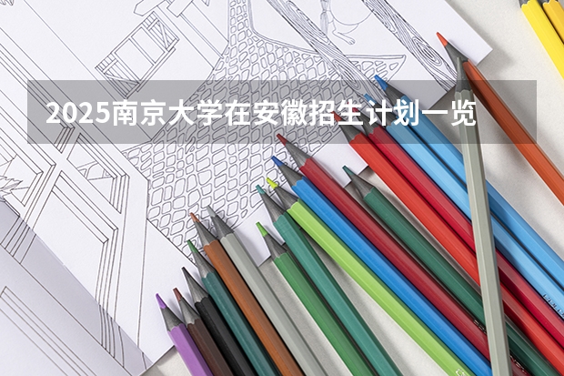 2025南京大学在安徽招生计划一览表