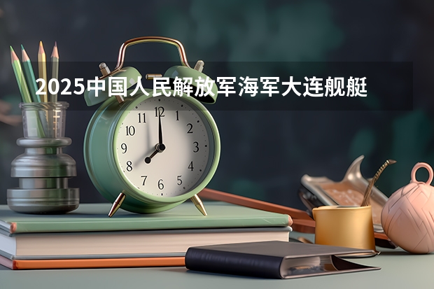2025中国人民解放军海军大连舰艇学院在湖南招生计划一览表