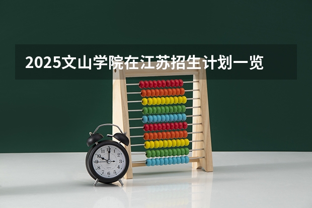 2025文山学院在江苏招生计划一览表