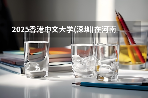 2025香港中文大学(深圳)在河南招生计划一览表
