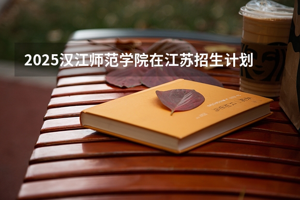 2025汉江师范学院在江苏招生计划一览表