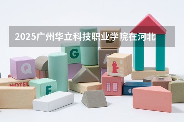 2025广州华立科技职业学院在河北招生计划一览表