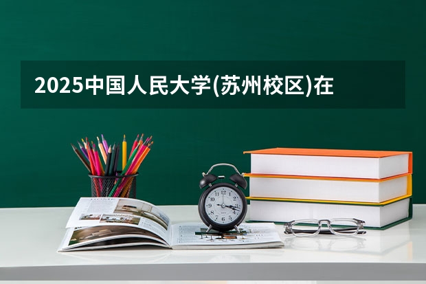 2025中国人民大学(苏州校区)在河南招生计划一览表