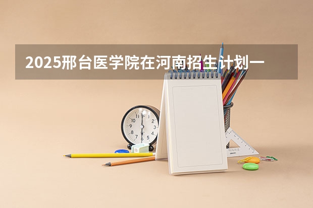 2025邢台医学院在河南招生计划一览表