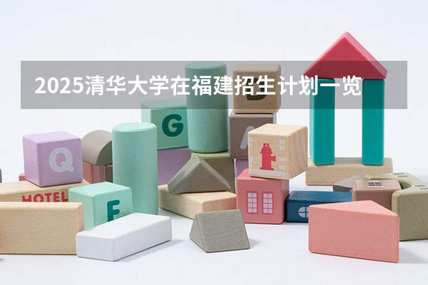 2025清华大学在福建招生计划一览表