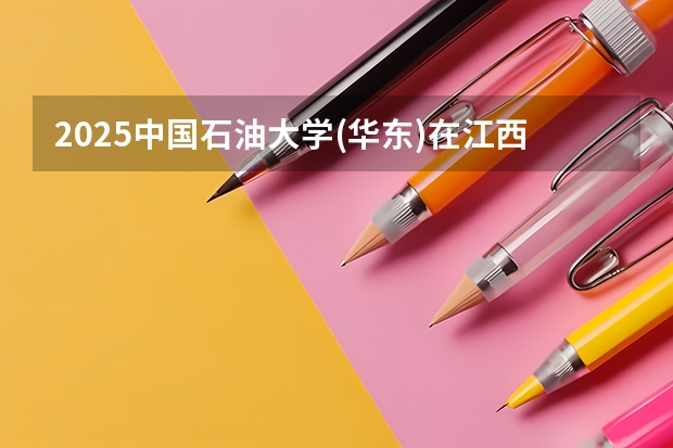 2025中国石油大学(华东)在江西招生计划一览表