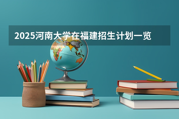 2025河南大学在福建招生计划一览表