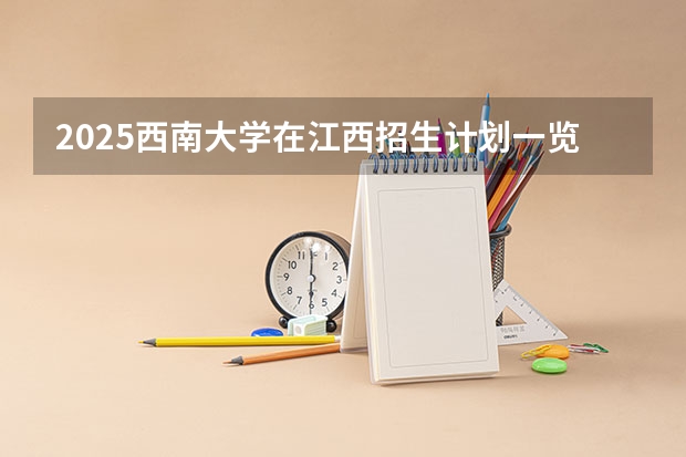 2025西南大学在江西招生计划一览表