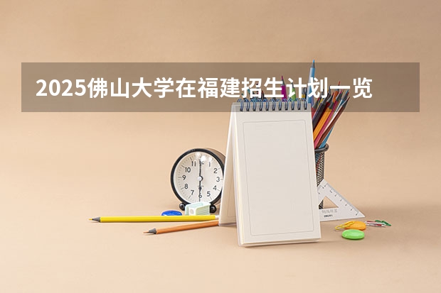 2025佛山大学在福建招生计划一览表