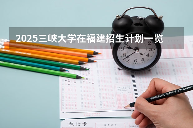 2025三峡大学在福建招生计划一览表