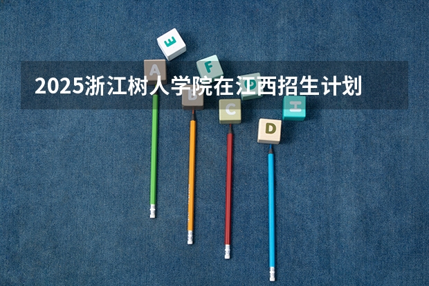 2025浙江树人学院在江西招生计划一览表