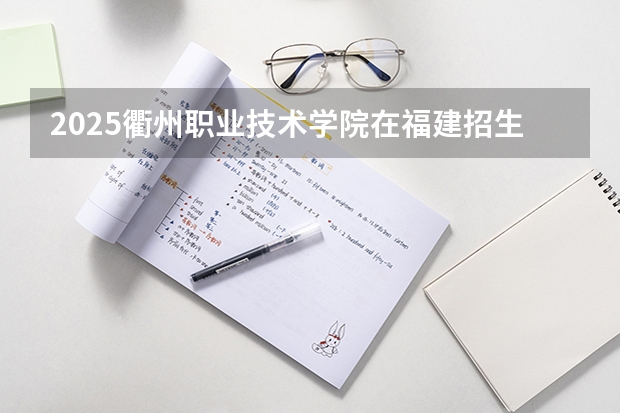 2025衢州职业技术学院在福建招生计划一览表