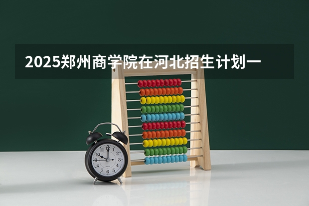 2025郑州商学院在河北招生计划一览表