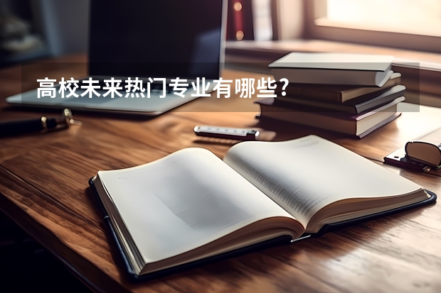 高校未来热门专业有哪些?