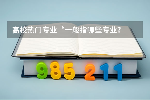 高校热门专业“一般指哪些专业?