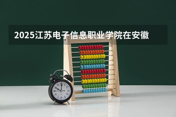 2025江苏电子信息职业学院在安徽招生计划一览表