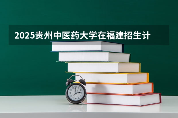 2025贵州中医药大学在福建招生计划一览表