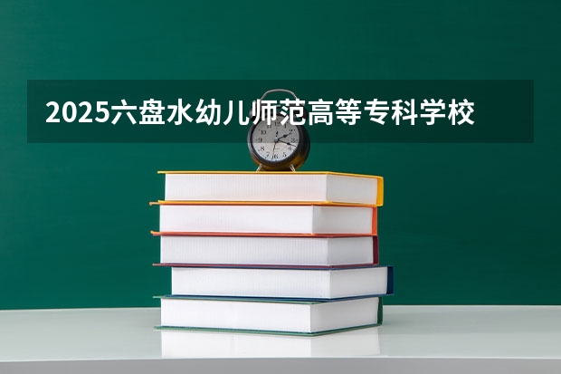 2025六盘水幼儿师范高等专科学校在安徽招生计划一览表