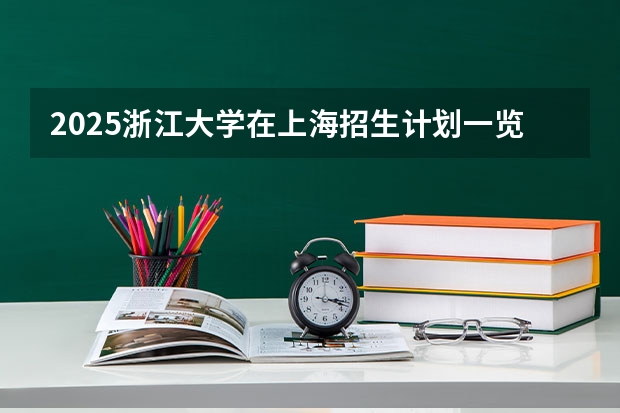 2025浙江大学在上海招生计划一览表