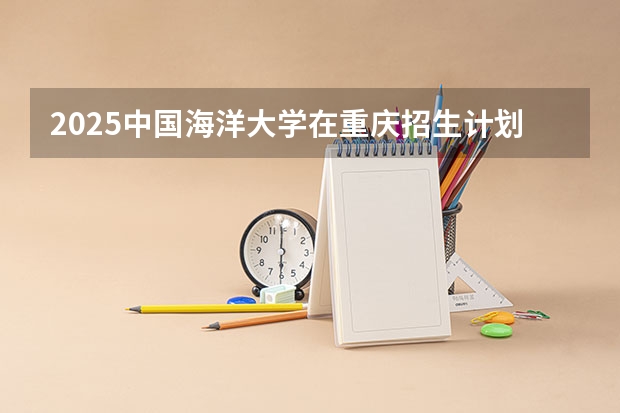 2025中国海洋大学在重庆招生计划一览表