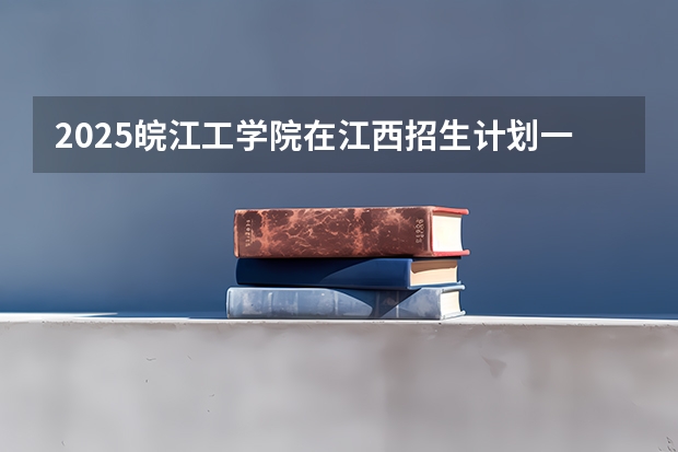 2025皖江工学院在江西招生计划一览表